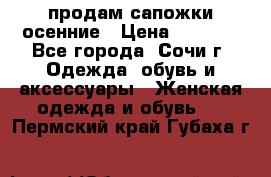 продам сапожки осенние › Цена ­ 1 800 - Все города, Сочи г. Одежда, обувь и аксессуары » Женская одежда и обувь   . Пермский край,Губаха г.